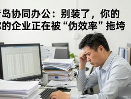 青岛协同办公：别装了，你的企业正在被“伪效率”拖垮