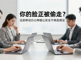 你的脸正被偷走？这款移动办公神器让安全不再是摆设