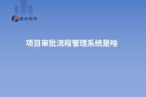 流程审批系统_建米项目审批流程管理系统_项目审批流程管理系统